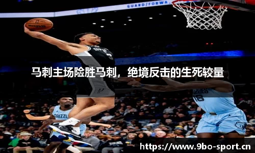 马刺主场险胜马刺，绝境反击的生死较量