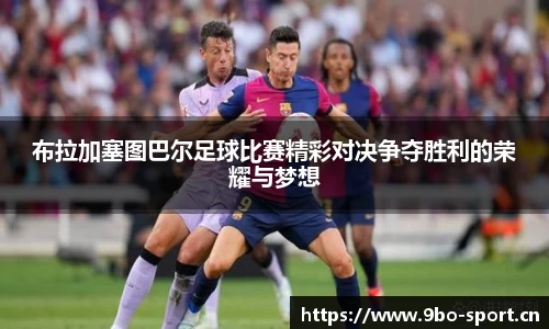 布拉加塞图巴尔足球比赛精彩对决争夺胜利的荣耀与梦想