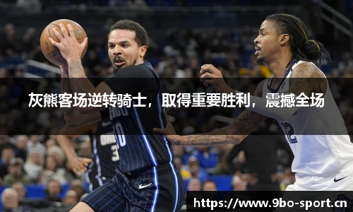 灰熊客场逆转骑士，取得重要胜利，震撼全场