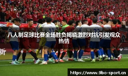 八人制足球比赛全场胜负揭晓激烈对抗引发观众热情