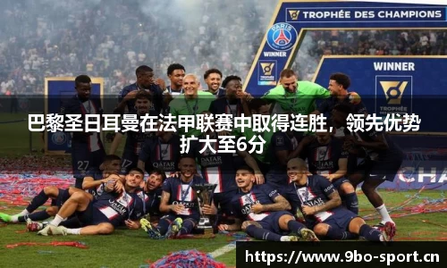 巴黎圣日耳曼在法甲联赛中取得连胜，领先优势扩大至6分