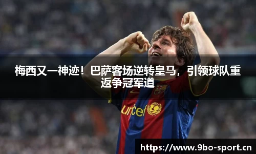 梅西又一神迹！巴萨客场逆转皇马，引领球队重返争冠军道