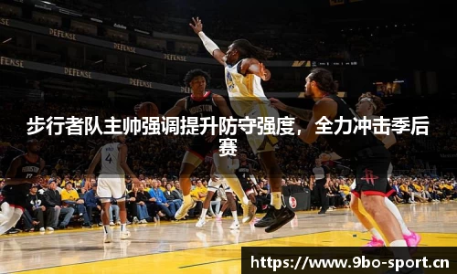 步行者队主帅强调提升防守强度，全力冲击季后赛