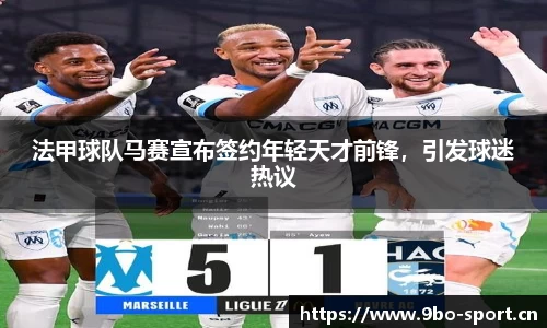 法甲球队马赛宣布签约年轻天才前锋，引发球迷热议