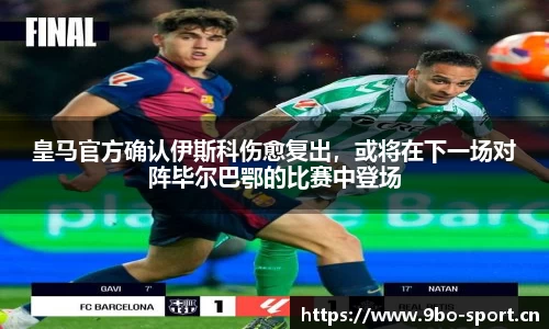 皇马官方确认伊斯科伤愈复出，或将在下一场对阵毕尔巴鄂的比赛中登场