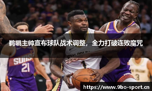 鹈鹕主帅宣布球队战术调整，全力打破连败魔咒