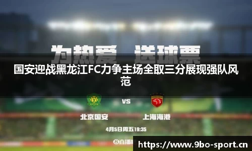 国安迎战黑龙江FC力争主场全取三分展现强队风范