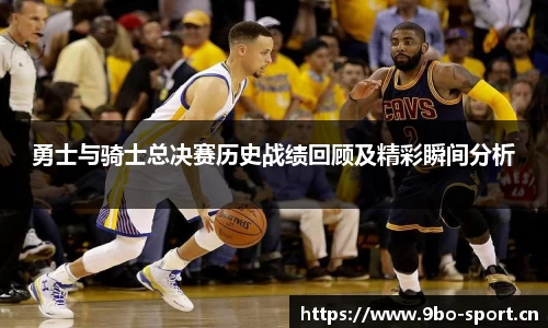 勇士与骑士总决赛历史战绩回顾及精彩瞬间分析