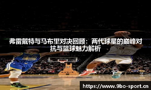 弗雷戴特与马布里对决回顾：两代球星的巅峰对抗与篮球魅力解析