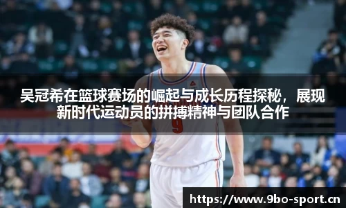 吴冠希在篮球赛场的崛起与成长历程探秘，展现新时代运动员的拼搏精神与团队合作